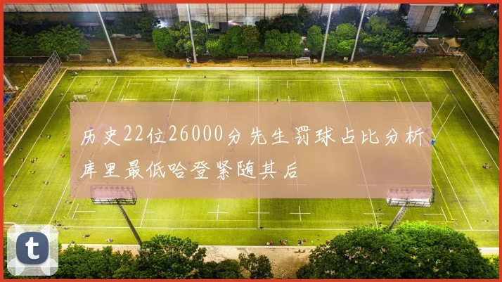 历史22位26000分先生罚球占比分析库里最低哈登紧随其后