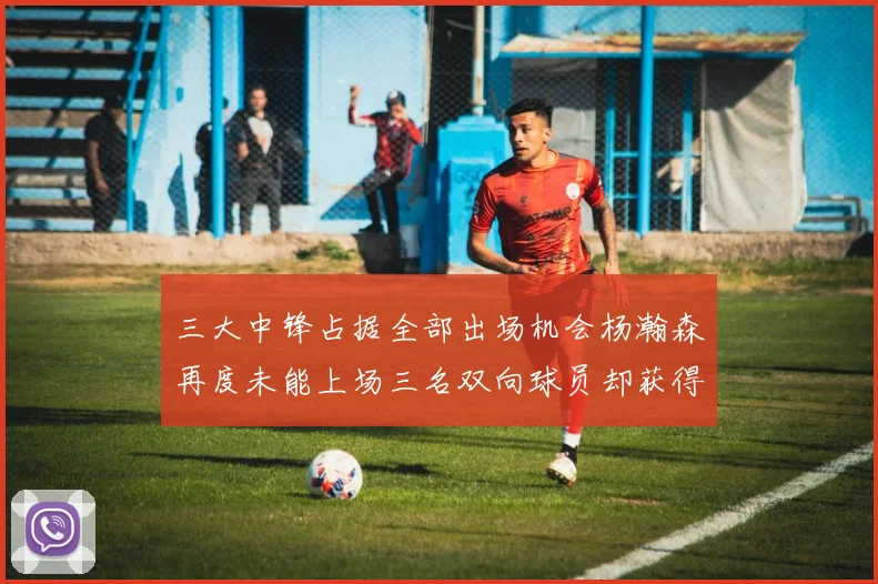 三大中锋占据全部出场机会杨瀚森再度未能上场三名双向球员却获得机会