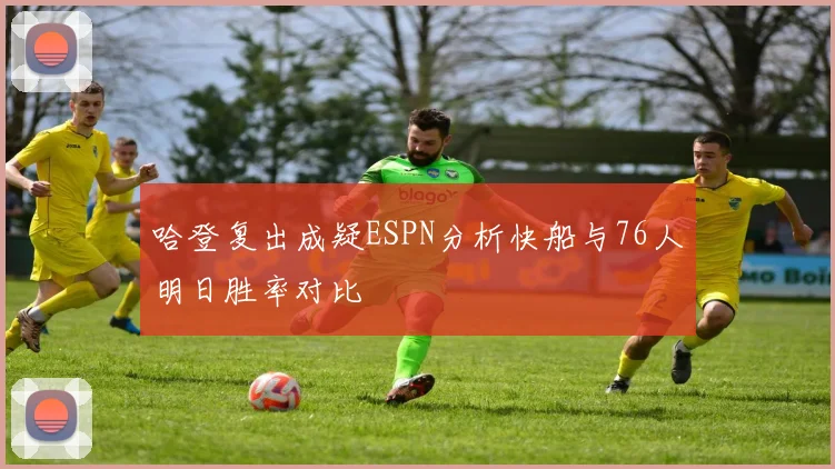 哈登复出成疑ESPN分析快船与76人明日胜率对比