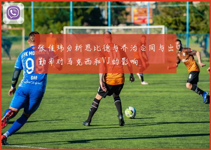 张佳玮分析恩比德与乔治合同与出勤率对马克西和VJ的影响