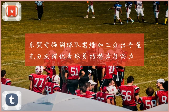 东契奇强调球队需增加三分出手量充分发挥优秀球员的潜力与实力