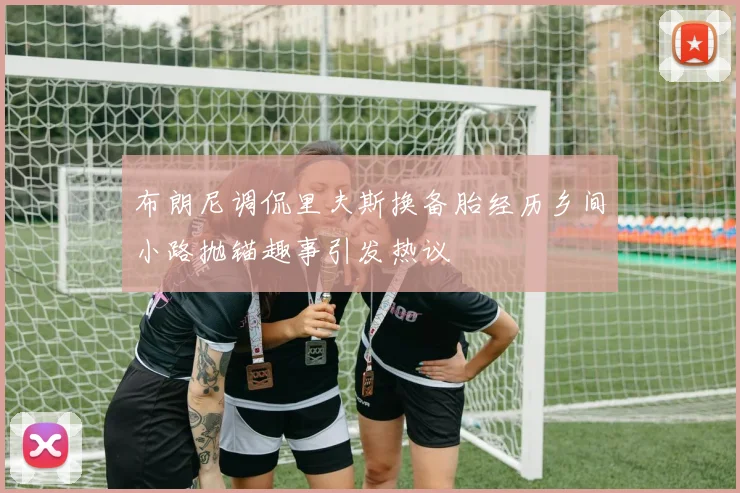 布朗尼调侃里夫斯换备胎经历乡间小路抛锚趣事引发热议