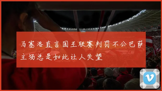 马塞洛直言国王联赛判罚不公巴萨主场总是如此让人失望
