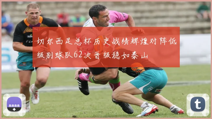 切尔西足总杯历史战绩辉煌对阵低级别球队62次晋级稳如泰山
