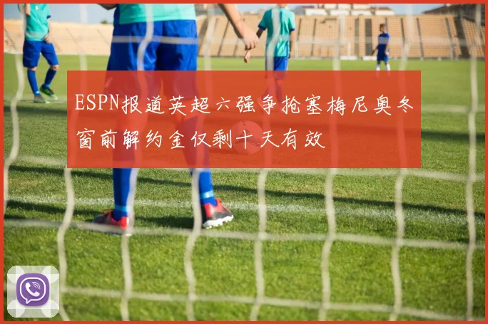 ESPN报道英超六强争抢塞梅尼奥冬窗前解约金仅剩十天有效