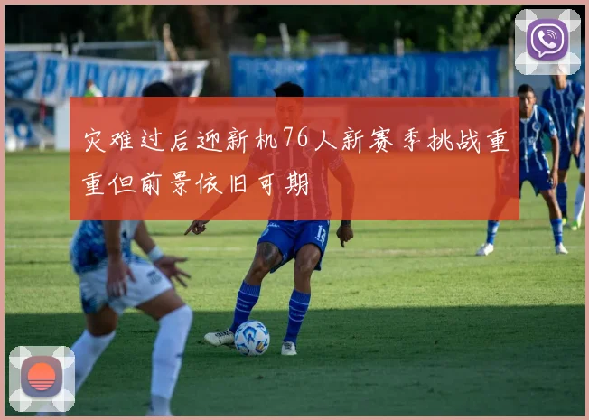 灾难过后迎新机76人新赛季挑战重重但前景依旧可期